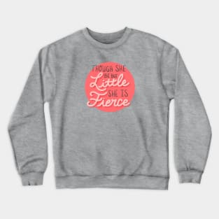 Though She Be But Little She Is Fierce Crewneck Sweatshirt